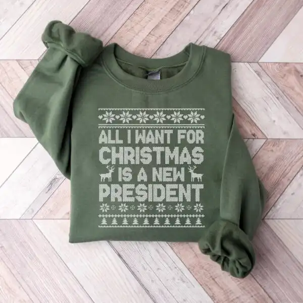 All I Want for Christmas Is A New President Sweatshirt – Fun Holiday Hoodie