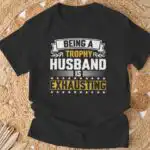 Being A Trophy Husband Is Exhausting T-Shirt – Fun Gift Tee