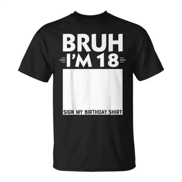 Bruh I'm 18 Sign My T-Shirt – Fun Birthday Gift for Teens