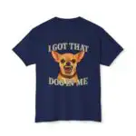I Got That Dog In Me T-Shirt – Funny Chihuahua Graphic Tee