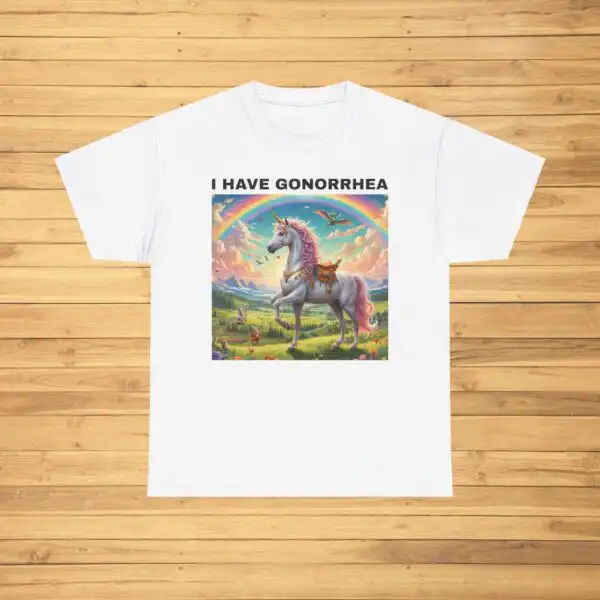 I Have Gonorrhea Funny T Shirt – Comfy Unisex Graphic Tee