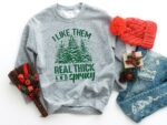 I Like Them Real Thick And Sprucey Sweatshirt – Funny Christmas Top