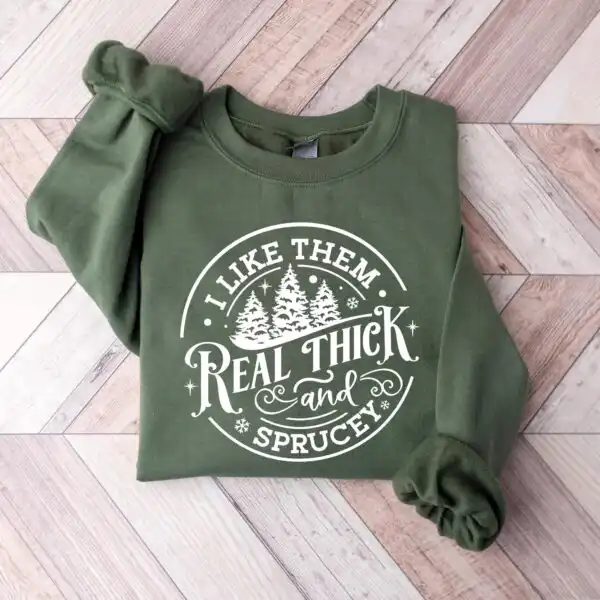 I Like Them Real Thick and Sprucy Sweatshirt – Funny Holiday Top