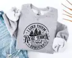 I Like Them Real Thick and Sprucy Sweatshirt – Funny Holiday Top