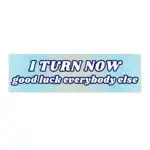 I turn now good luck everybody else | Funny Waterproof Sticker & Magnet