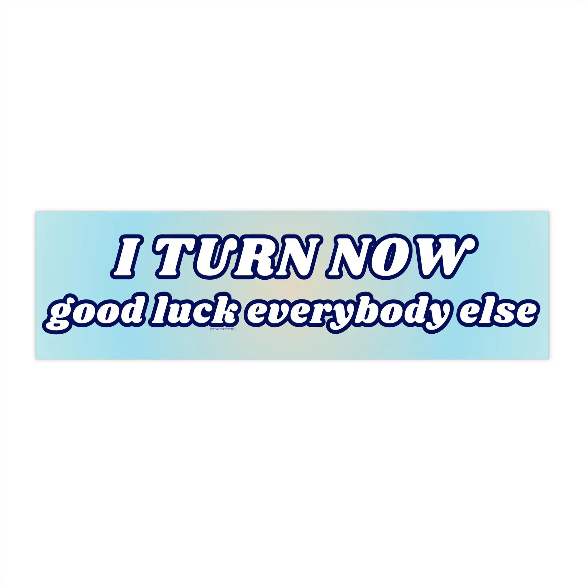 I turn now good luck everybody else | Funny Waterproof Sticker & Magnet I turn now good luck everybody else | Funny Waterproof Sticker & Magnet