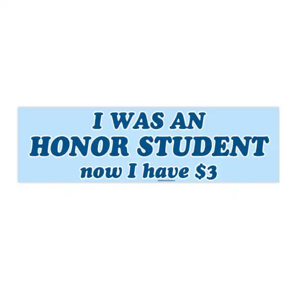 I was an Honor Student Now I Have 3 Dollars | Funny Bumper Sticker