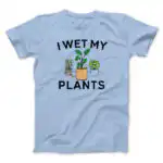 I Wet My Plants Funny Unisex T-Shirt – Soft Cotton Humor Tee