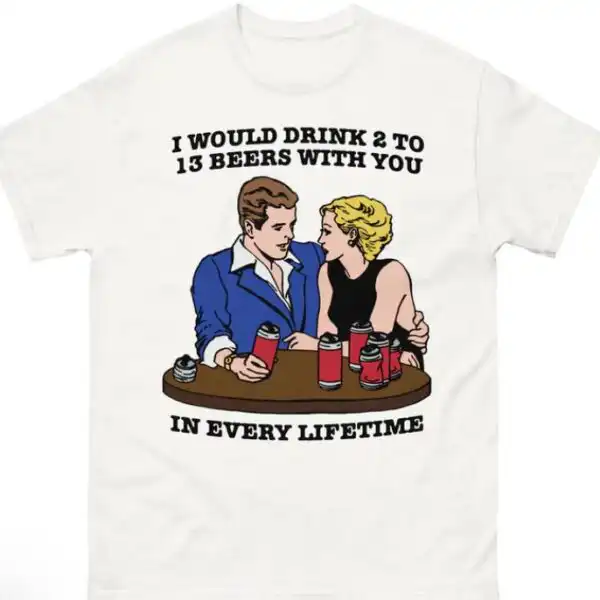 I would drink 2 to 13 beers with you shirt – comfy unisex tee