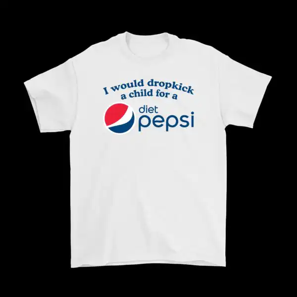 I would dropkick a child for a Diet Pepsi tee – Funny Cotton Shirt