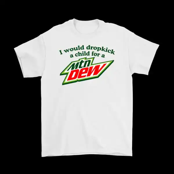 I would dropkick a child for a Mountain Dew tee – Fun cotton shirt