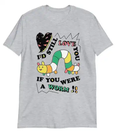 I’d Still Love You If You Were a Worm – Cute Cotton T-Shirt