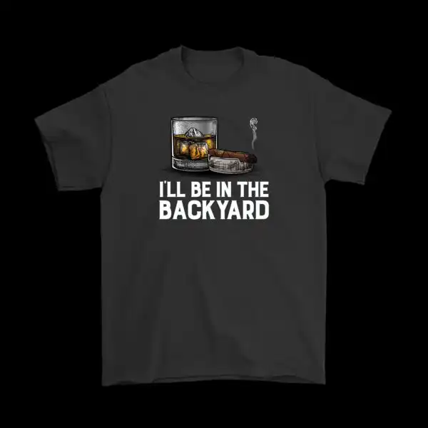 I'll Be in the Backyard Tee – Whiskey & Cigar Hangout Shirt
