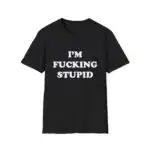 I'm Fucking Stupid T-Shirt – Fun Unisex Softstyle Tee for Laughs