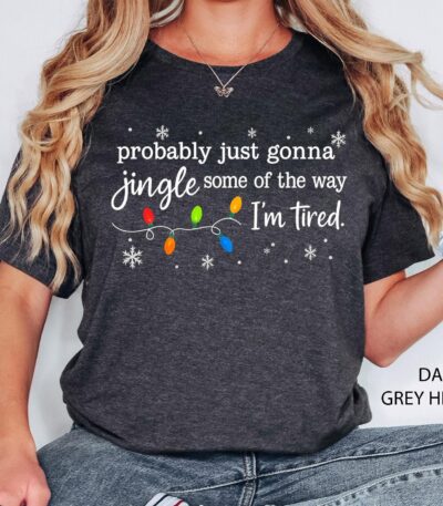 Probably Just Gonna Jingle Some Of The Way I'm Tired Christmas Tee – Funny Holiday Shirt
