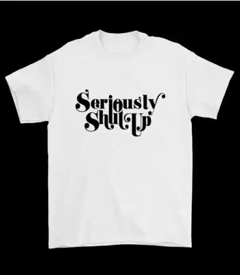 Seriously Shut Up T-Shirt – Funny Cotton Graphic Tee for Everyone