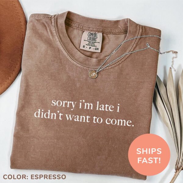 Sorry I'm Late I Didn't Want To Come Shirt – Funny Humor Tee