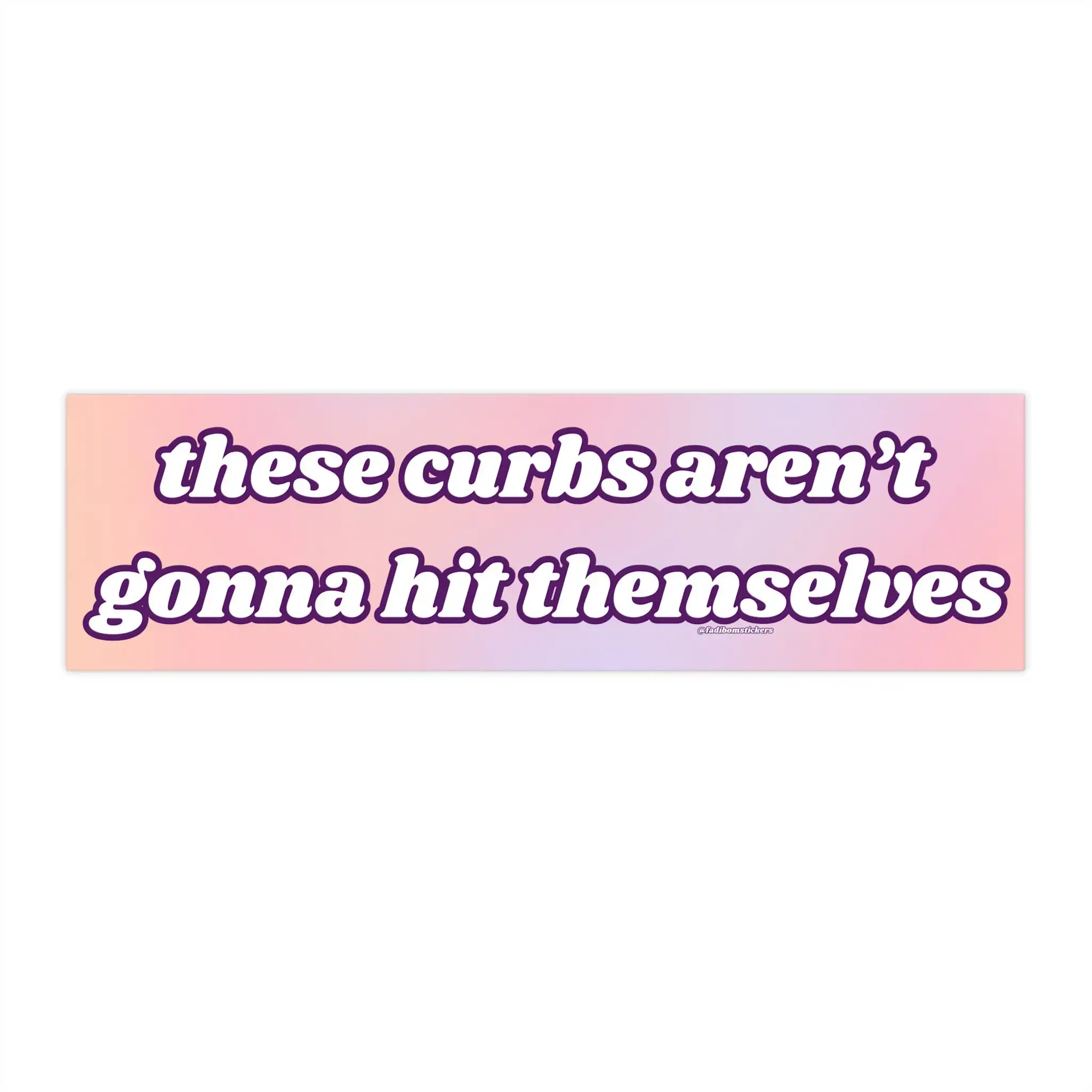 These Curbs Aren't Gonna Hit Themselves | Funny Bumper Sticker These Curbs Aren't Gonna Hit Themselves | Funny Bumper Sticker