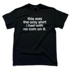 This Was The Only Shirt No Cum – Funny Black Cotton Tee