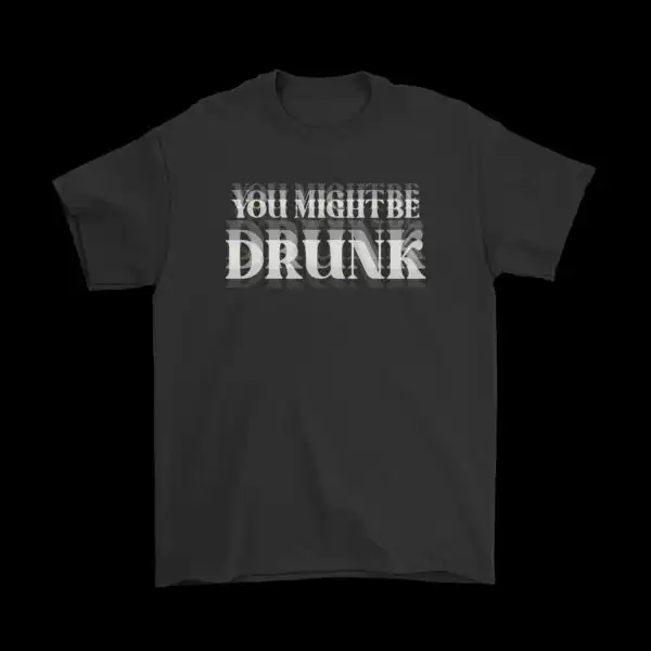 You Might Be Drunk T-Shirt – Funny Cotton Graphic Tee