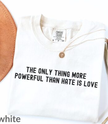 The only thing more powerful than hate is love shirt – unisex comfort tee