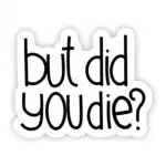 But Did You Die? Sarcastic Meme Vinyl Sticker