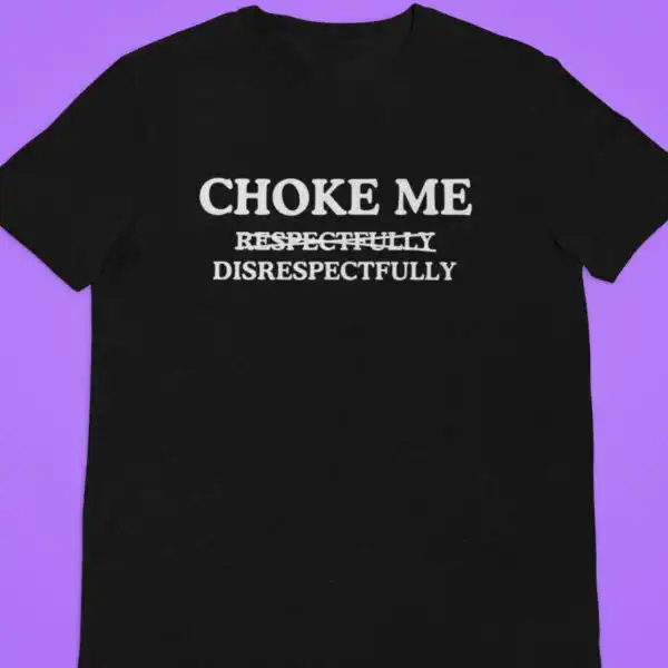 Choke Me Disrespectfully Shirt | Spicy Raunchy Humor Tee for Adults