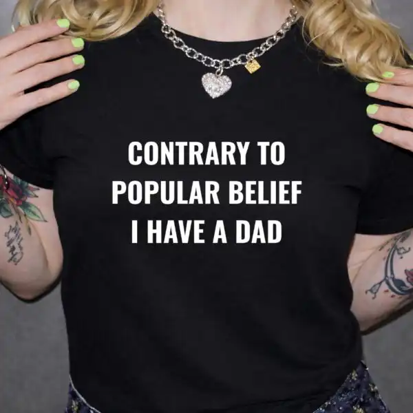 Contrary to Popular Belief I Have A Dad Funny Shirt