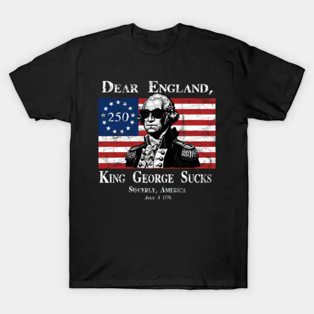 Dear England, King George Sucks Funny 4th of July T-Shirt Dear England, King George Sucks Funny 4th of July T-Shirt