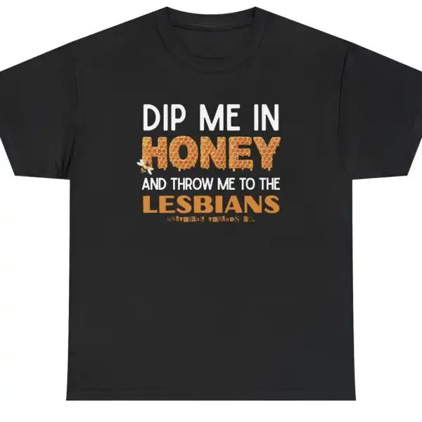 Dip Me In Honey Throw Me To The Lesbians Shirt