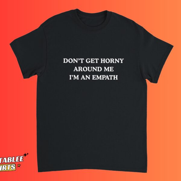 Don’t Get H*rny Around Me I’m An Empath Shirt