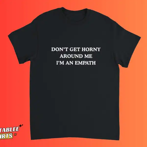 Don’t Get H*rny Around Me I’m An Empath Shirt