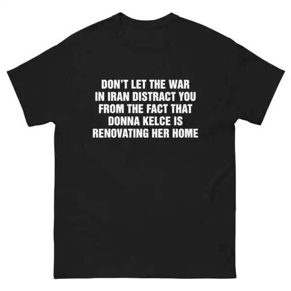 Don't Let The War In Iran Distract From The Fact That Donna Kelce Is Renovating Her Home. | Viral Satire Tee