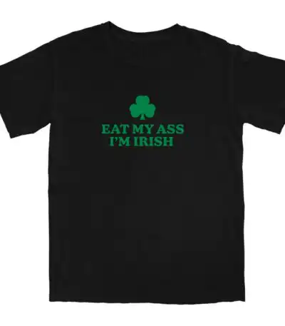 Eat My Ass I'm Irish T Shirt - Soft, Comfortable Cotton Tee