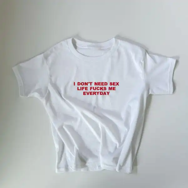 Embroidered 'I Don’t Need Sex, Life F*cks Me Everyday' Tee - Baby & Classic Fit