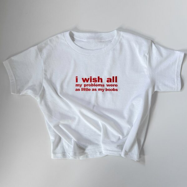 Embroidered 'I Wish All My Problems Were As Little As My Boobs' T-Shirt - Baby Tee & Classic Fit