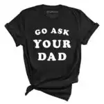 Go Ask Your Dad Tee - Unisex Relaxed Fit Graphic Shirt