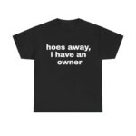 Hoes Away I Have Owner Funny Girlfriend Unisex Shirt