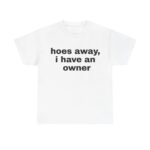 Hoes Away I Have Owner Funny Girlfriend Unisex Shirt