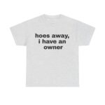 Hoes Away I Have Owner Funny Girlfriend Unisex Shirt