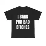 I Bark for Bad B*tches Shirt - Funny Unisex Meme Hoodie, FREE Shipping!