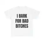 I Bark for Bad B*tches Shirt - Funny Unisex Meme Hoodie, FREE Shipping!