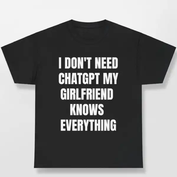 I don't need ChatGPT, my girlfriend knows everything shirt - cheeky cotton tee