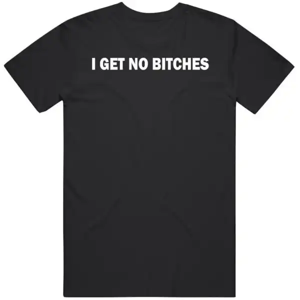 I Get No B*tches Funny TikTok Meme Joke Gift Shirt
