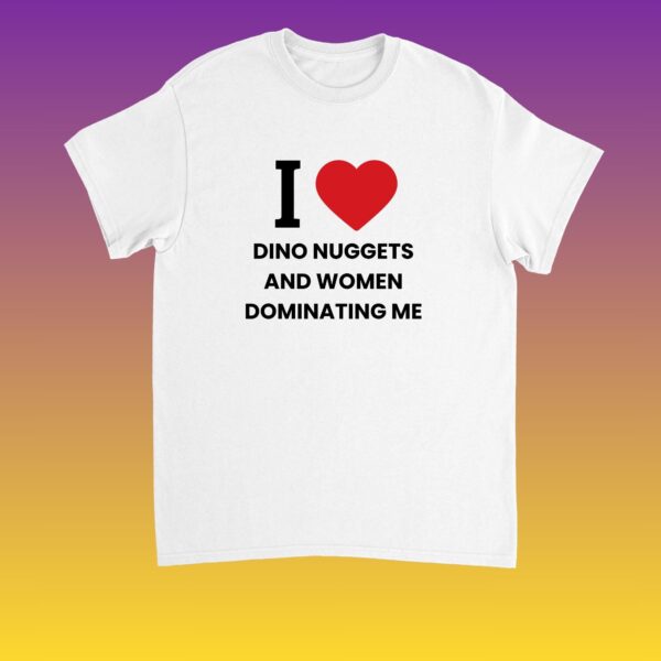 I Love Dino Nuggets & Dominant Women Funny Femdom Shirt
