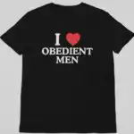 I Love Obedient Men Shirt – Raunchy Feminine Humor Tee for Gen Z
