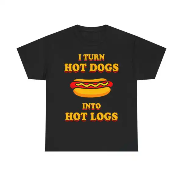 I Turn Hot Dogs Into Hot Logs T-Shirt - Unisex Sizes S-5XL