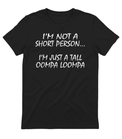 I'm not a short person, I'm just a tall oompa loompa tee