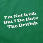 I'm Not Irish But I Do Hate The British Graphic Tee