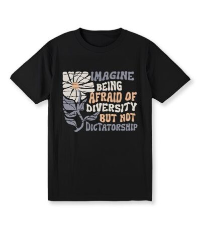 Imagine Being Scared Of Diversity But Not Dictatorship Shirt